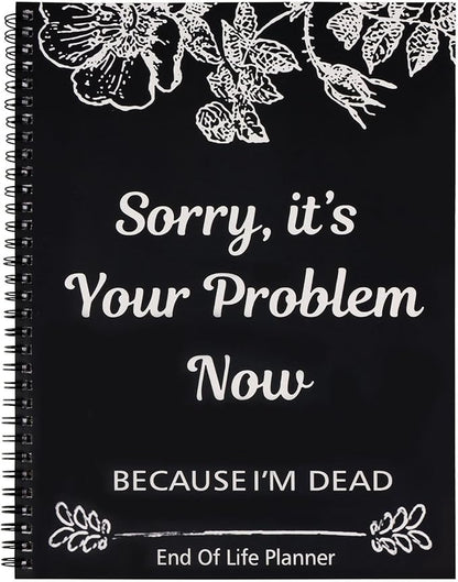 Sorry, It's Your Problem Now, Because I'm Dead, End of Life Planner, Guided Final Arrangements End of Life Planner Organizer Notebook, Interesting Notebook Book Notepad